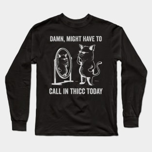 Damn Might Have To Call in Thicc Today Funny Cat Meme Long Sleeve T-Shirt